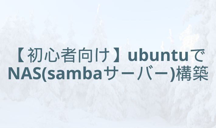 【初心者向け】ubuntuでNAS(sambaサーバー)構築