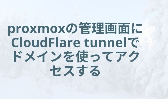 proxmoxの管理画面にCloudFlare tunnelでドメインを使ってアクセスする